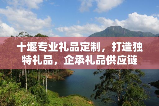 十堰专业礼品定制，打造独特礼品，企承礼品供应链