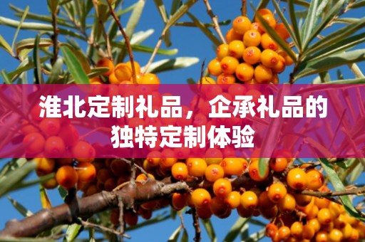 淮北定制礼品，企承礼品的独特定制体验