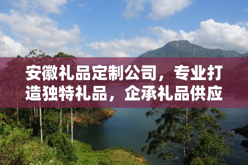安徽礼品定制公司，专业打造独特礼品，企承礼品供应链助力商务发展