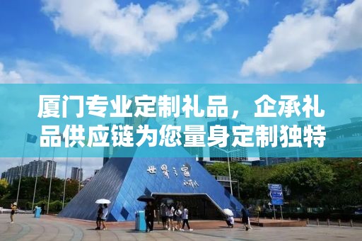 厦门专业定制礼品，企承礼品供应链为您量身定制独特礼品